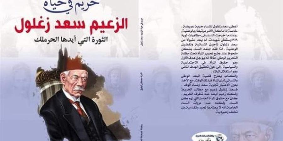 "حريم في حياة سعد زغلول".. كيف تطور الوعي الوطني عند المرأة المصرية؟