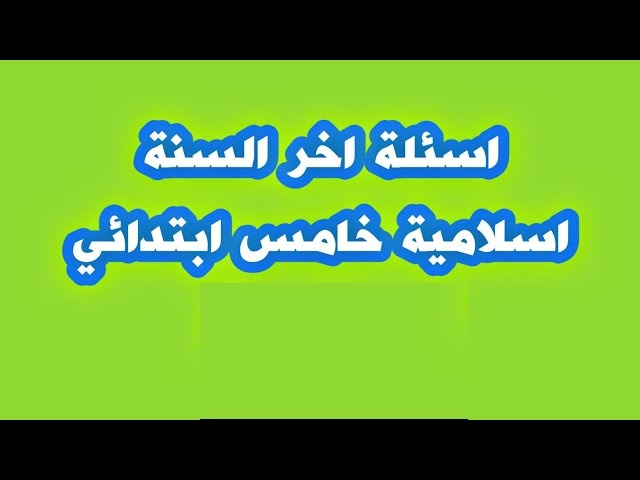   ابرز+10 اسئلة اسلامية خامس ابتدائي أخر السنة