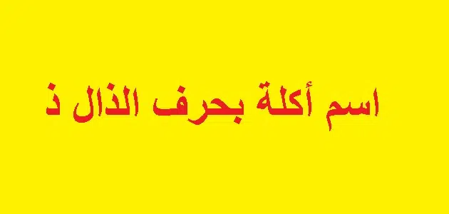 اكلة بحرف الذال “ذ” جميع الأكلات عربية وغير عربية