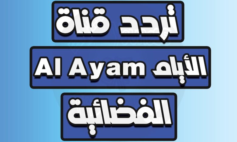 تردد قناة الأيام 2025 الجديد وخطوات تثبيت Al Ayam Tv