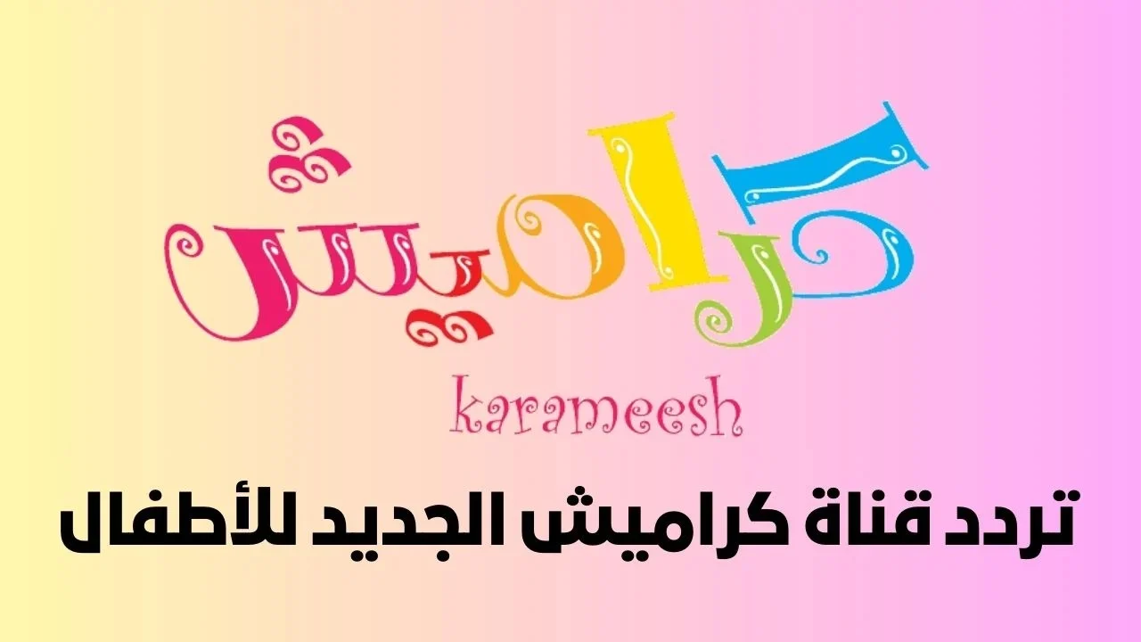 تردد قناة كراميش الجديد 2025 وطريقة تثبيت القناة Karameesh Tv