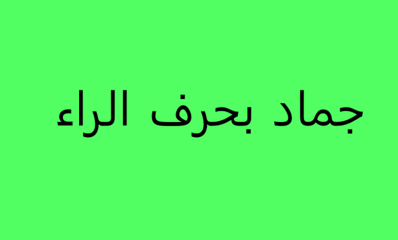 جماد بحرف الراء ” ر” وأبرز المعلومات عنه