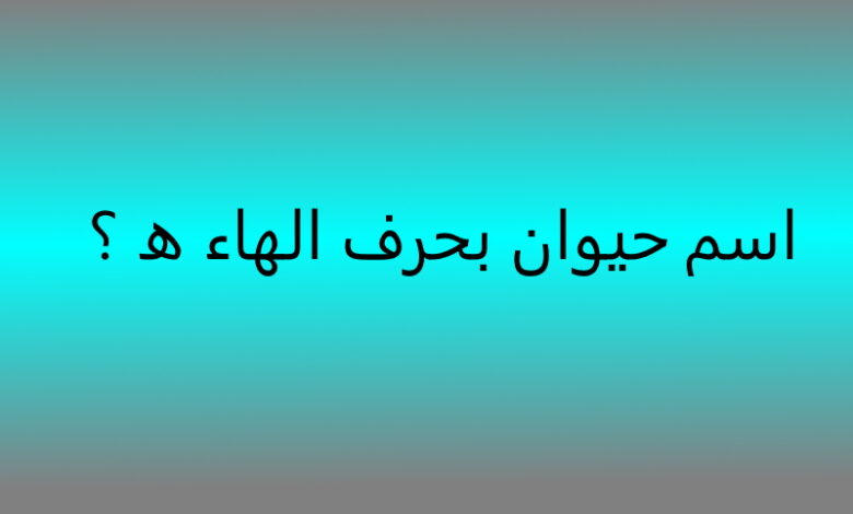 جماد بحرف الهاء ” ه” وأبرز المعلومات عنه