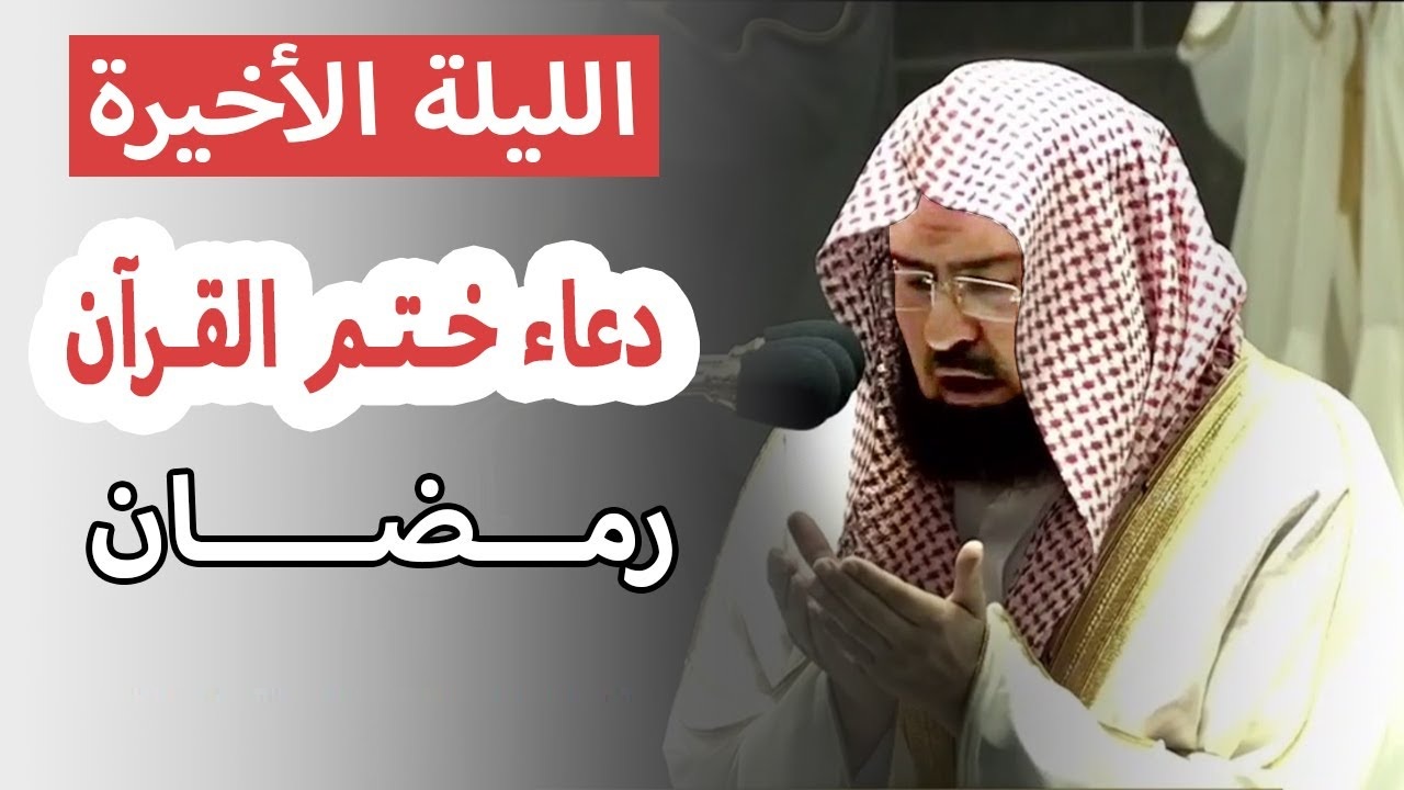 دعاء ختم القران مكتوب السديس.. ادعيه بعد ما ختمت القران؟