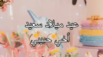 عبارات مميزة في عيد ميلاد أخي