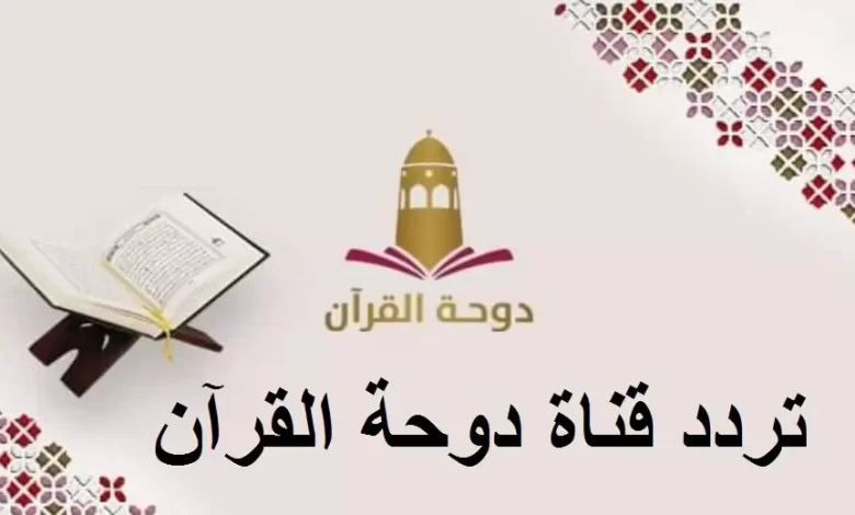 تردد قناة دوحة القرآن الكريم القطرية الجديد 2025 وطريقة تثبيت القناة Dohat Alquran T