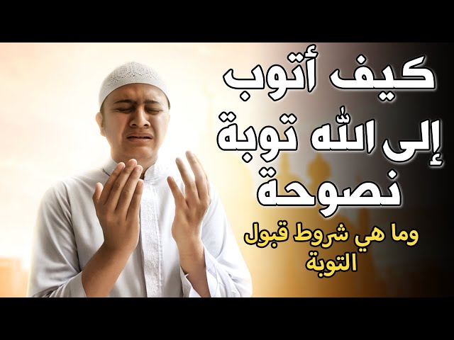 كيف أتوب إلى الله توبة نصوحة.. شروط التوبة