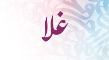 معنى اسم غلا وما هي صفات صاحبة الاسم؟