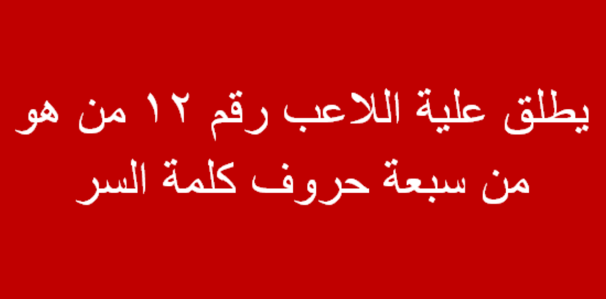 يطلق عليه اللاعب رقم 12 من هو من سبع حروف .. من هو؟ %