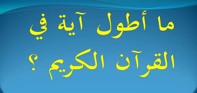 اطول ايه بالقران بماذا تسمى.. ما هي اطول ايه في القران وما اسمها؟