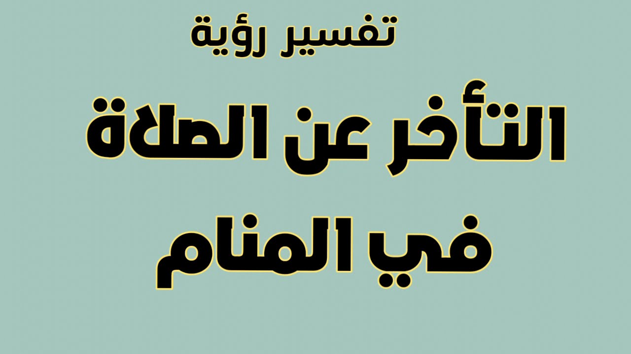 تفسير حلم التأخر عن الصلاة في المنام للعزباء