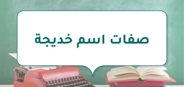 صفات اسم خديجة وما هي طريقة كتابة الاسم بالإنجليزية